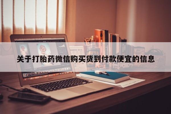 附近打胎药私人店在哪里关于打胎药微信购买货到付款便宜的信息