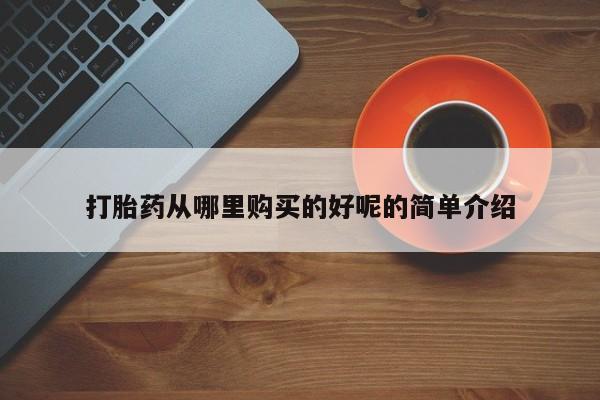 附近打胎药私人店在哪里打胎药从哪里购买的好呢的简单介绍