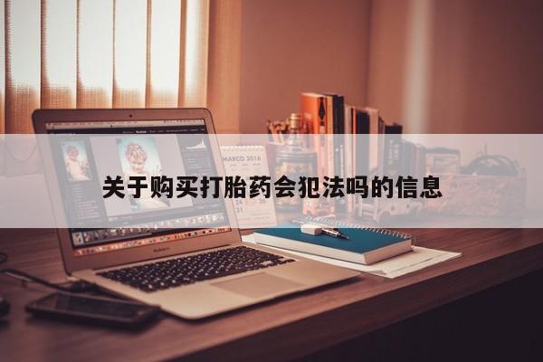 附近打胎药私人店在哪里关于购买打胎药会犯法吗的信息
