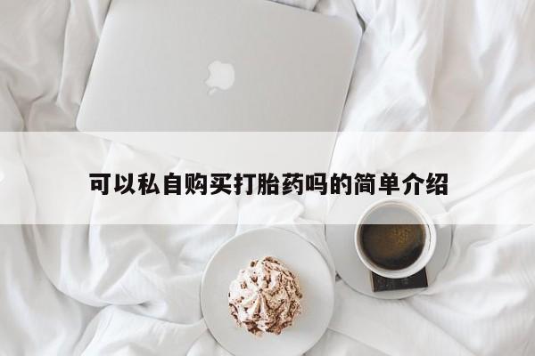 附近打胎药私人店在哪里可以私自购买打胎药吗的简单介绍