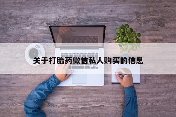 附近打胎药私人店在哪里关于打胎药微信私人购买的信息