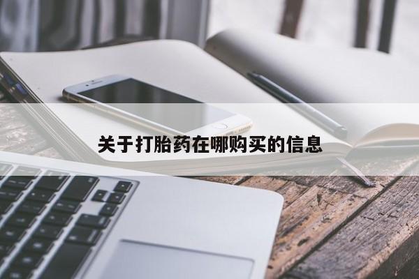 附近打胎药私人店在哪里关于打胎药在哪购买的信息