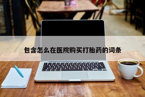 附近打胎药私人店在哪里包含怎么在医院购买打胎药的词条
