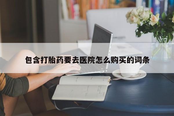 附近打胎药私人店在哪里包含打胎药要去医院怎么购买的词条