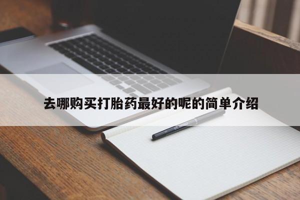 附近打胎药私人店在哪里去哪购买打胎药最好的呢的简单介绍