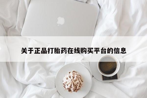 附近打胎药私人店在哪里关于正品打胎药在线购买平台的信息