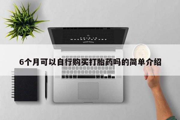 附近打胎药私人店在哪里6个月可以自行购买打胎药吗的简单介绍