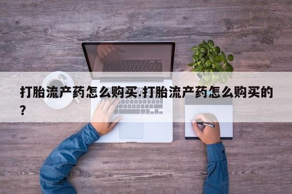 附近打胎药私人店在哪里打胎流产药怎么购买.打胎流产药怎么购买的？