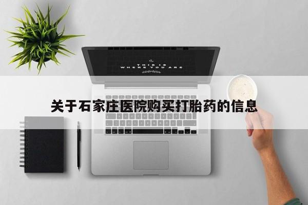 附近打胎药私人店在哪里关于石家庄医院购买打胎药的信息