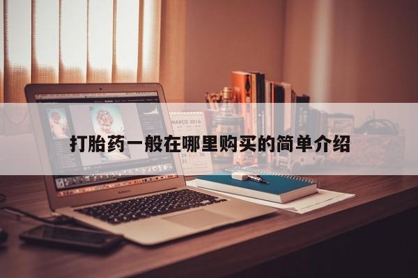 附近打胎药私人店在哪里打胎药一般在哪里购买的简单介绍