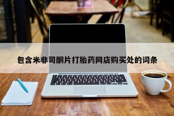 附近打胎药私人店在哪里包含米非司酮片打胎药网店购买处的词条