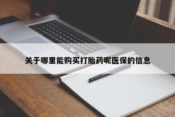 附近打胎药私人店在哪里关于哪里能购买打胎药呢医保的信息