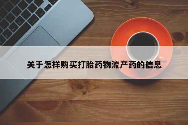 附近打胎药私人店在哪里关于怎样购买打胎药物流产药的信息
