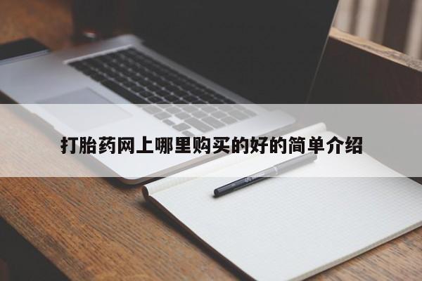 附近打胎药私人店在哪里打胎药网上哪里购买的好的简单介绍
