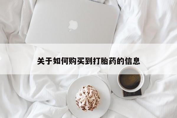 附近打胎药私人店在哪里关于如何购买到打胎药的信息
